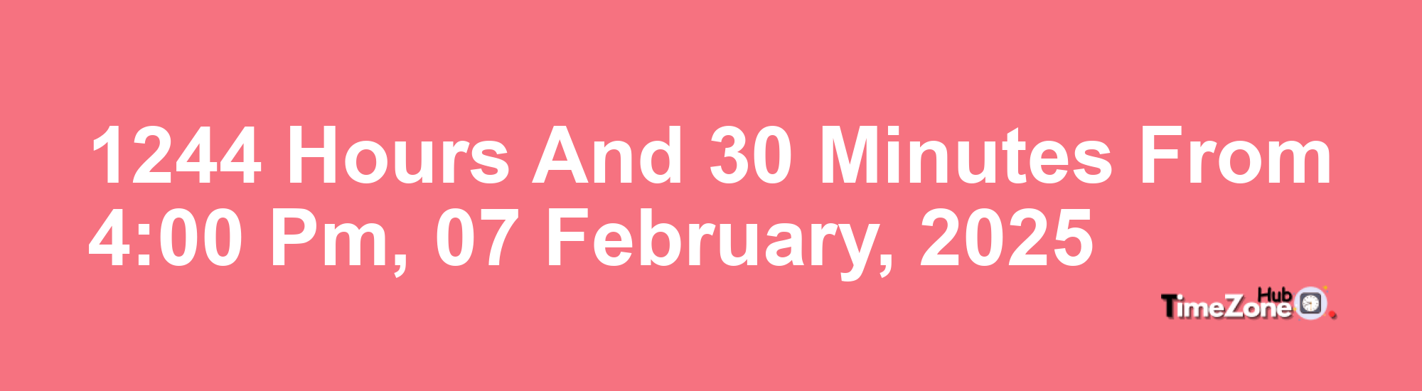 1244 Hours and 30 Minutes from 4:00 PM, 07 February, 2025  1244 Hours and 30 Minutes from 4:00 PM, 07 February, 2025